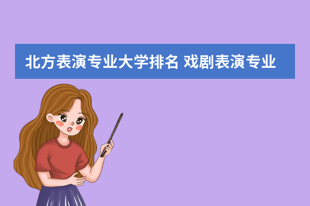 北方表演专业大学排名 戏剧表演专业大学排名